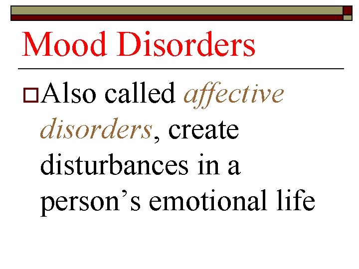 Mood Disorders o. Also called affective disorders, create disturbances in a person’s emotional life