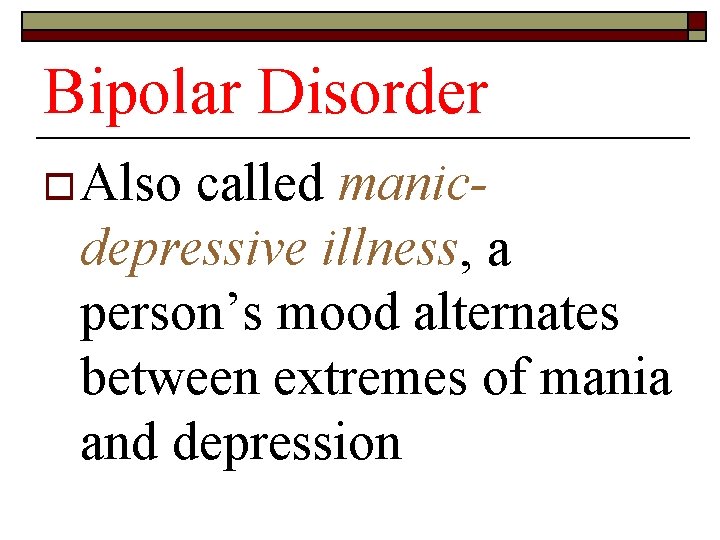 Bipolar Disorder o Also called manic- depressive illness, a person’s mood alternates between extremes