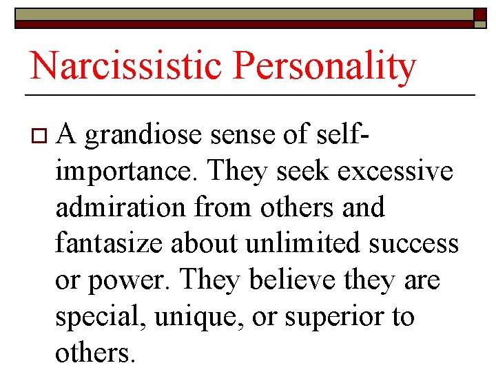 Narcissistic Personality o A grandiose sense of self- importance. They seek excessive admiration from