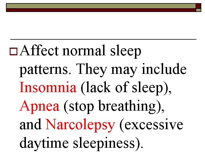 o Affect normal sleep patterns. They may include Insomnia (lack of sleep), Apnea (stop