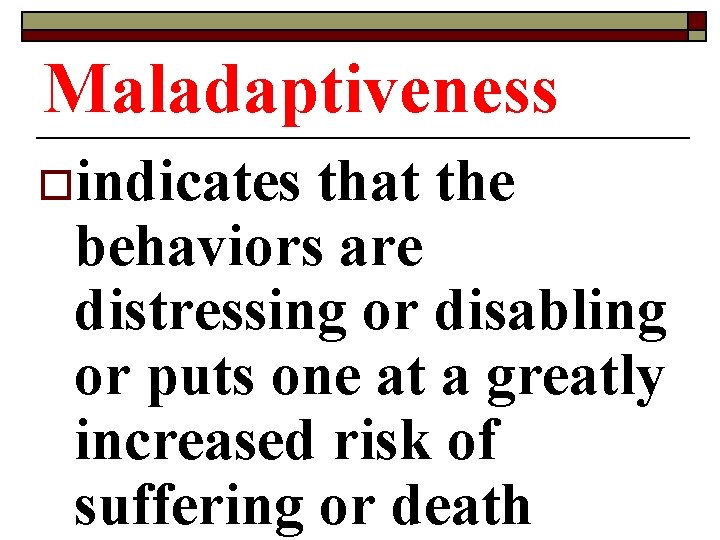 Maladaptiveness oindicates that the behaviors are distressing or disabling or puts one at a