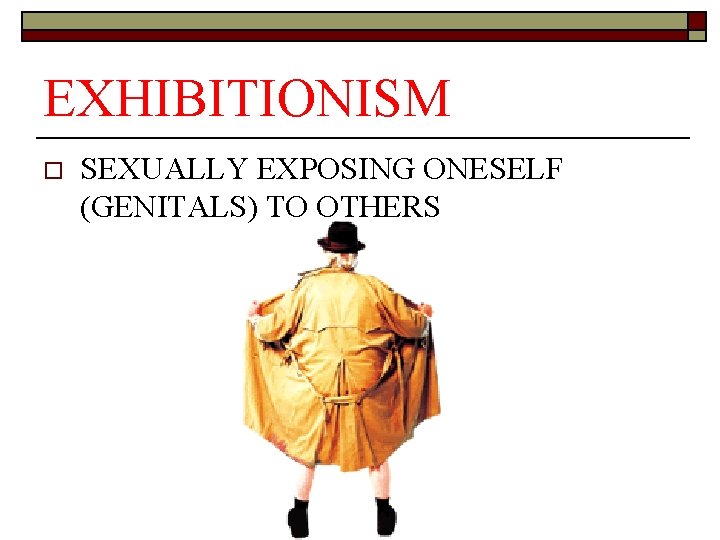 EXHIBITIONISM o SEXUALLY EXPOSING ONESELF (GENITALS) TO OTHERS 