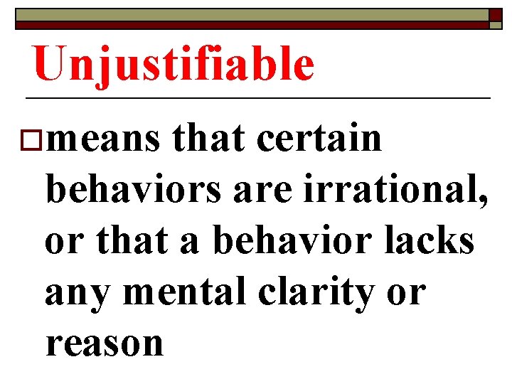 Unjustifiable omeans that certain behaviors are irrational, or that a behavior lacks any mental