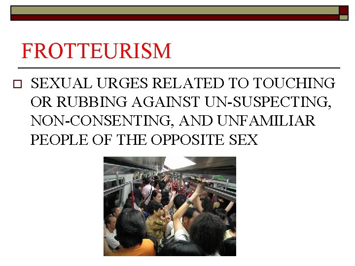 FROTTEURISM o SEXUAL URGES RELATED TO TOUCHING OR RUBBING AGAINST UN-SUSPECTING, NON-CONSENTING, AND UNFAMILIAR