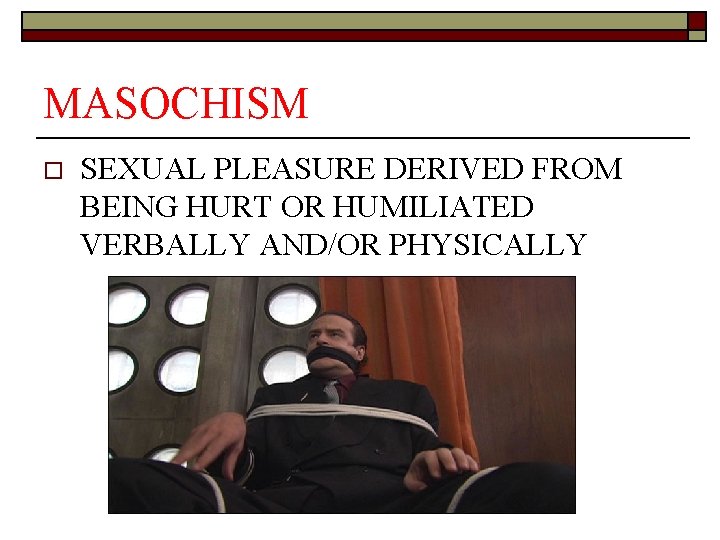 MASOCHISM o SEXUAL PLEASURE DERIVED FROM BEING HURT OR HUMILIATED VERBALLY AND/OR PHYSICALLY 
