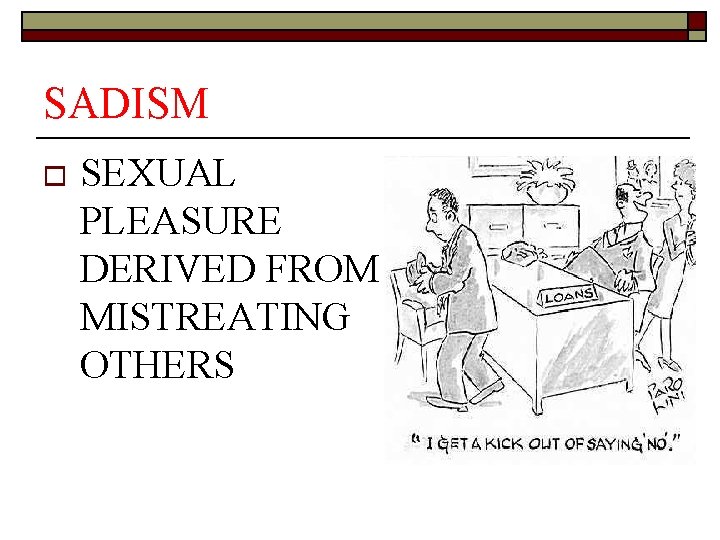 SADISM o SEXUAL PLEASURE DERIVED FROM MISTREATING OTHERS 