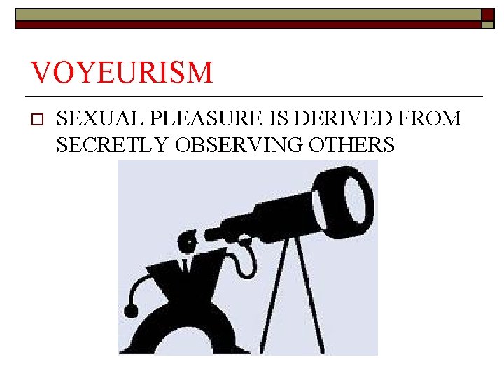 VOYEURISM o SEXUAL PLEASURE IS DERIVED FROM SECRETLY OBSERVING OTHERS 