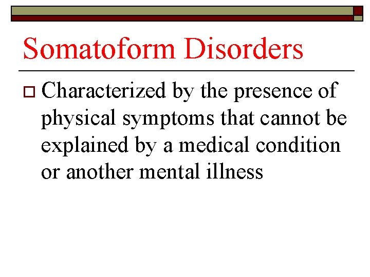 Somatoform Disorders o Characterized by the presence of physical symptoms that cannot be explained