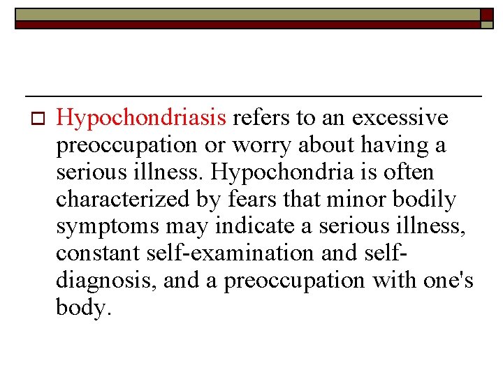 o Hypochondriasis refers to an excessive preoccupation or worry about having a serious illness.