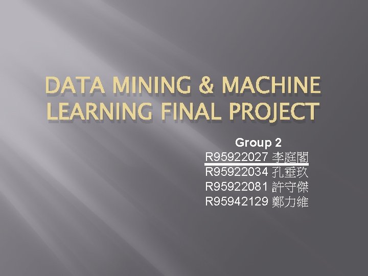 DATA MINING & MACHINE LEARNING FINAL PROJECT Group 2 R 95922027 李庭閣 R 95922034 DATA MINING & MACHINE LEARNING FINAL PROJECT Group 2 R 95922027 李庭閣 R 95922034