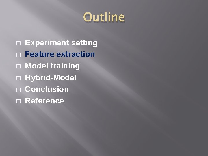 Outline � � � Experiment setting Feature extraction Model training Hybrid-Model Conclusion Reference Outline � � � Experiment setting Feature extraction Model training Hybrid-Model Conclusion Reference