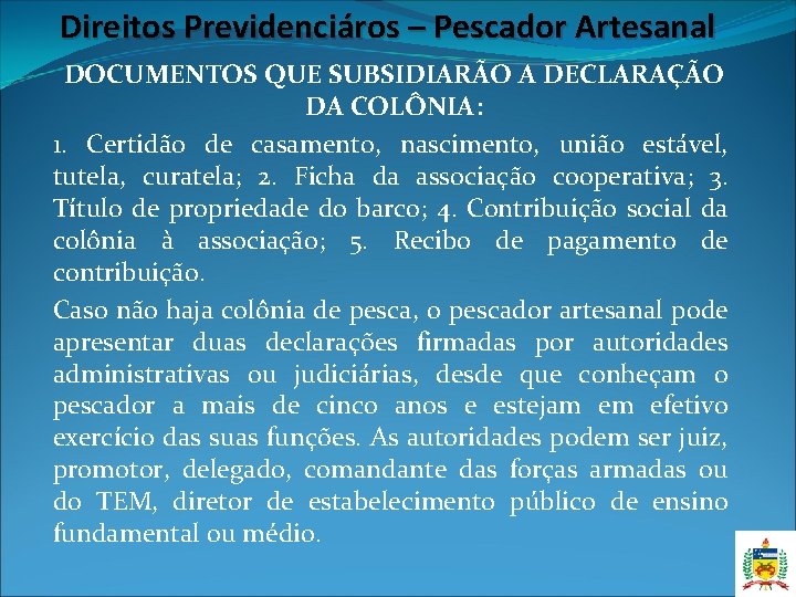 Direitos Previdenciáros – Pescador Artesanal DOCUMENTOS QUE SUBSIDIARÃO A DECLARAÇÃO DA COLÔNIA: 1. Certidão Direitos Previdenciáros – Pescador Artesanal DOCUMENTOS QUE SUBSIDIARÃO A DECLARAÇÃO DA COLÔNIA: 1. Certidão