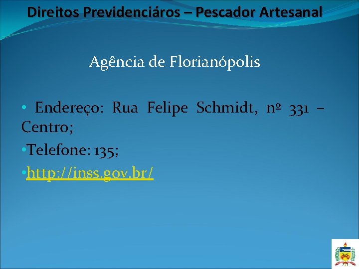 Direitos Previdenciáros – Pescador Artesanal Agência de Florianópolis • Endereço: Rua Felipe Schmidt, nº Direitos Previdenciáros – Pescador Artesanal Agência de Florianópolis • Endereço: Rua Felipe Schmidt, nº