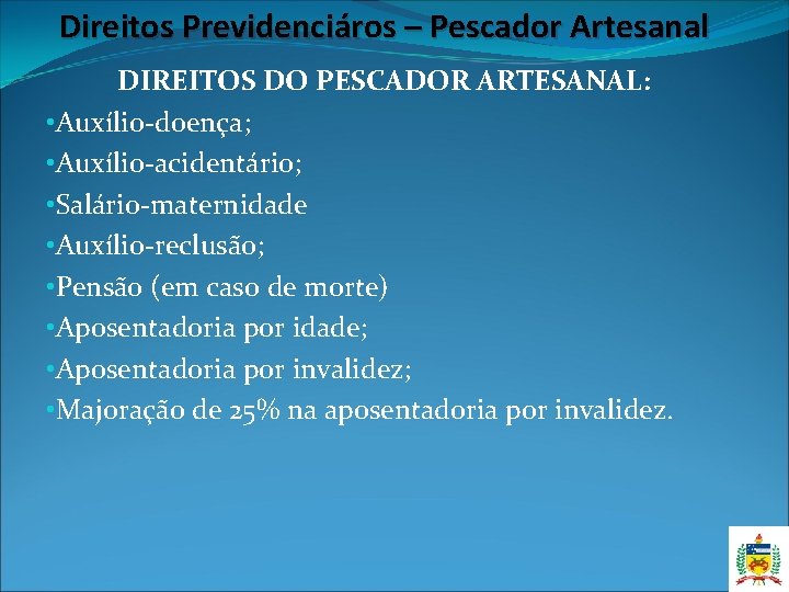 Direitos Previdenciáros – Pescador Artesanal DIREITOS DO PESCADOR ARTESANAL: • Auxílio-doença; • Auxílio-acidentário; • Direitos Previdenciáros – Pescador Artesanal DIREITOS DO PESCADOR ARTESANAL: • Auxílio-doença; • Auxílio-acidentário; •