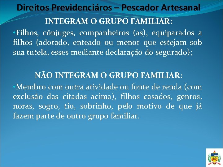 Direitos Previdenciáros – Pescador Artesanal INTEGRAM O GRUPO FAMILIAR: • Filhos, cônjuges, companheiros (as), Direitos Previdenciáros – Pescador Artesanal INTEGRAM O GRUPO FAMILIAR: • Filhos, cônjuges, companheiros (as),