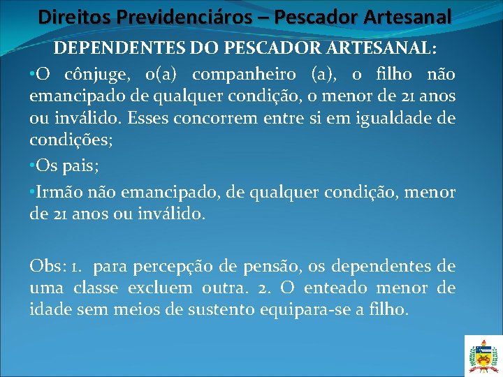 Direitos Previdenciáros – Pescador Artesanal DEPENDENTES DO PESCADOR ARTESANAL: • O cônjuge, o(a) companheiro Direitos Previdenciáros – Pescador Artesanal DEPENDENTES DO PESCADOR ARTESANAL: • O cônjuge, o(a) companheiro