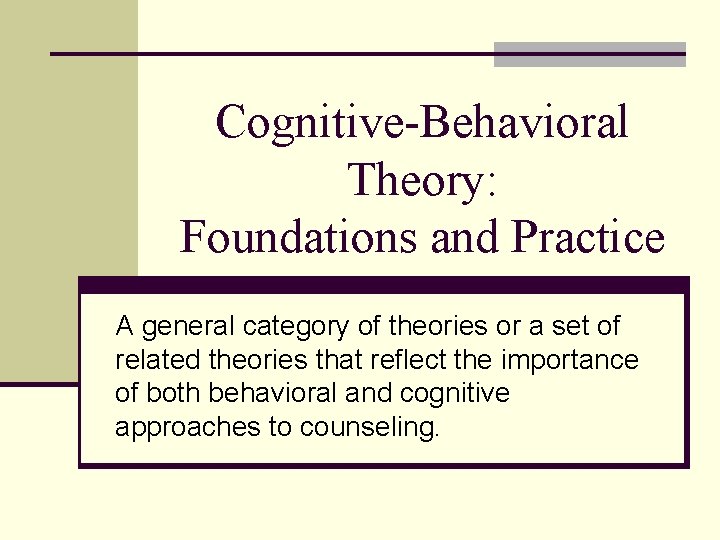 Cognitive-Behavioral Theory: Foundations and Practice A general category of theories or a set of