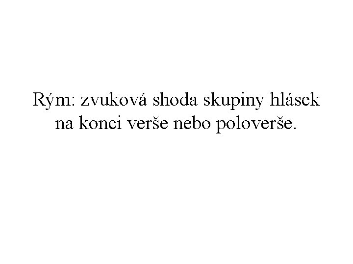 Rým: zvuková shoda skupiny hlásek na konci verše nebo poloverše. 