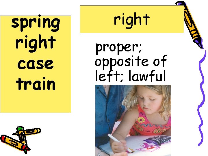 spring right case train right proper; opposite of left; lawful 