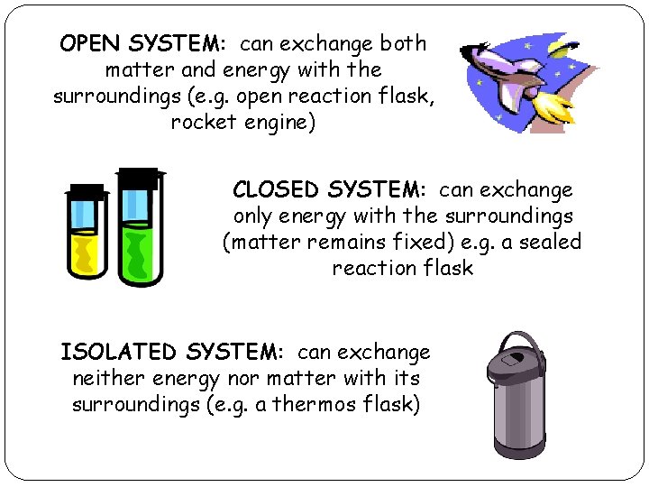 OPEN SYSTEM: can exchange both matter and energy with the surroundings (e. g. open