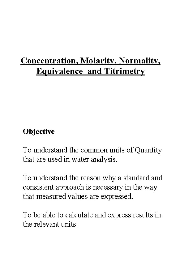 Concentration, Molarity, Normality, Equivalence and Titrimetry Objective To understand the common units of Quantity