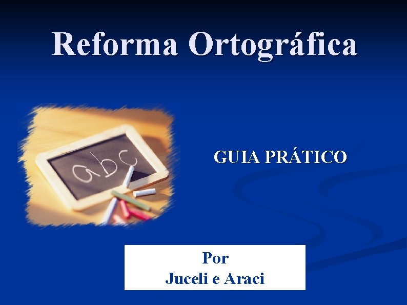Reforma Ortográfica GUIA PRÁTICO Por Juceli e Araci 