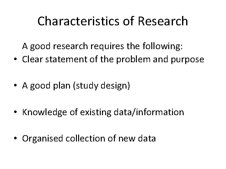 Characteristics of Research A good research requires the following: • Clear statement of the