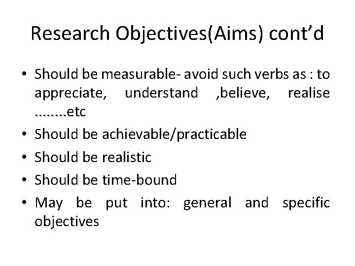 Research Objectives(Aims) cont’d • Should be measurable- avoid such verbs as : to appreciate,