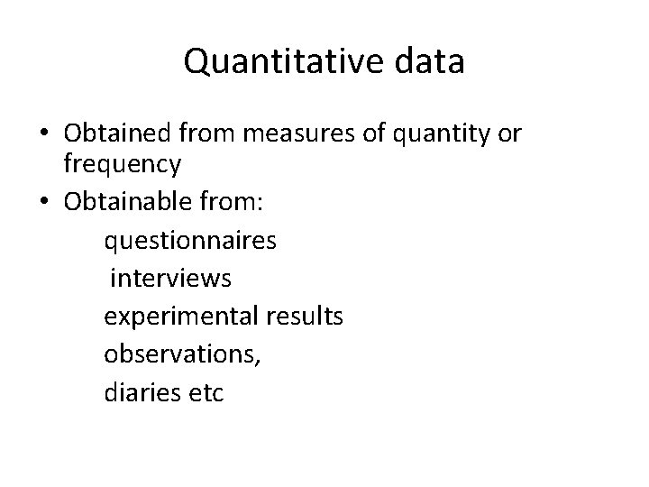 Quantitative data • Obtained from measures of quantity or frequency • Obtainable from: questionnaires