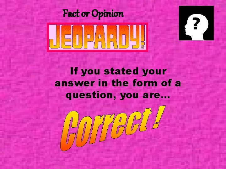 Fact or Opinion If you stated your answer in the form of a question,