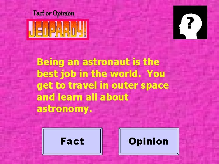 Fact or Opinion Being an astronaut is the best job in the world. You