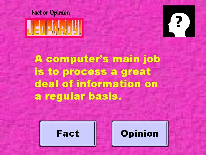 Fact or Opinion A computer’s main job is to process a great deal of