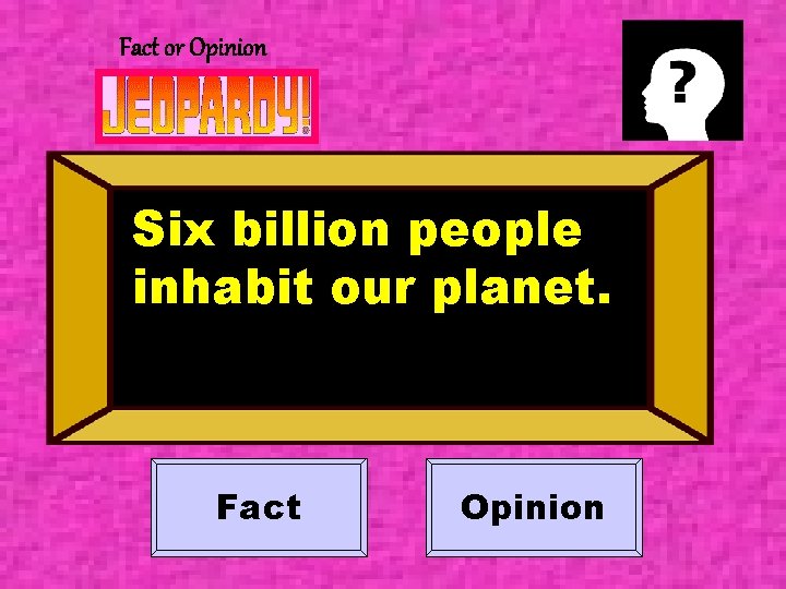 Fact or Opinion Six billion people inhabit our planet. Fact Opinion 