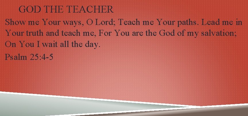 GOD THE TEACHER Show me Your ways, O Lord; Teach me Your paths. Lead