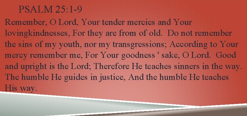 PSALM 25: 1 -9 Remember, O Lord, Your tender mercies and Your lovingkindnesses, For