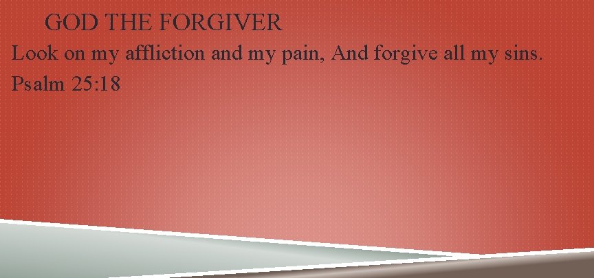 GOD THE FORGIVER Look on my affliction and my pain, And forgive all my