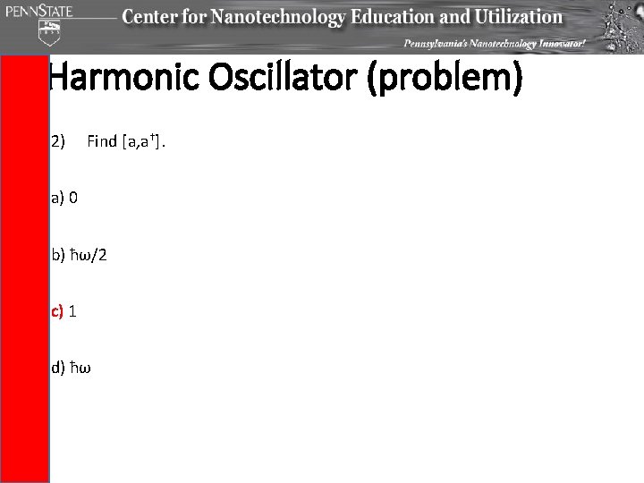 Harmonic Oscillator (problem) 2) Find [a, a†]. a) 0 b) ћω/2 c) 1 d)