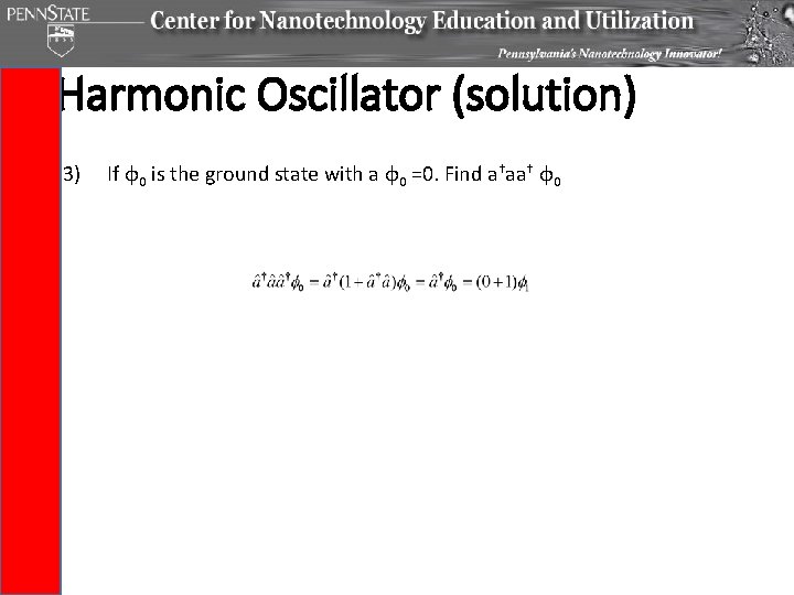 Harmonic Oscillator (solution) 3) If φ0 is the ground state with a φ0 =0.