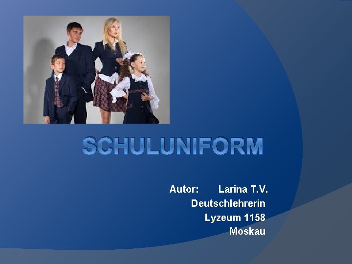 SCHULUNIFORM Autor: Larina T. V. Deutschlehrerin Lyzeum 1158 Moskau 