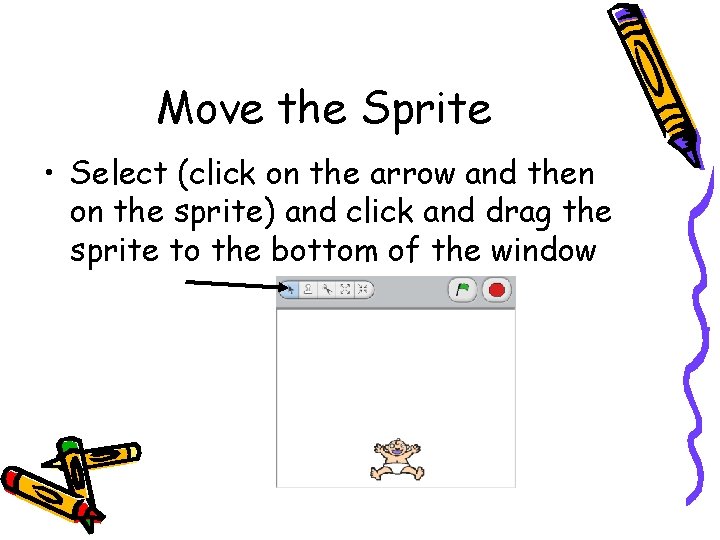 Move the Sprite • Select (click on the arrow and then on the sprite) Move the Sprite • Select (click on the arrow and then on the sprite)