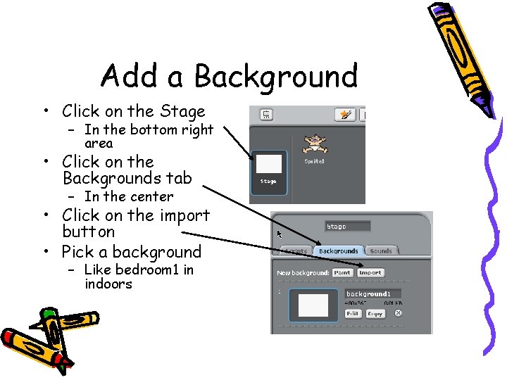 Add a Background • Click on the Stage – In the bottom right area Add a Background • Click on the Stage – In the bottom right area