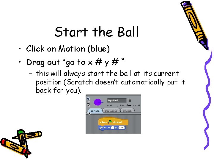 Start the Ball • Click on Motion (blue) • Drag out “go to x Start the Ball • Click on Motion (blue) • Drag out “go to x