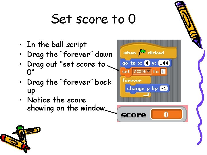 Set score to 0 • In the ball script • Drag the “forever” down Set score to 0 • In the ball script • Drag the “forever” down