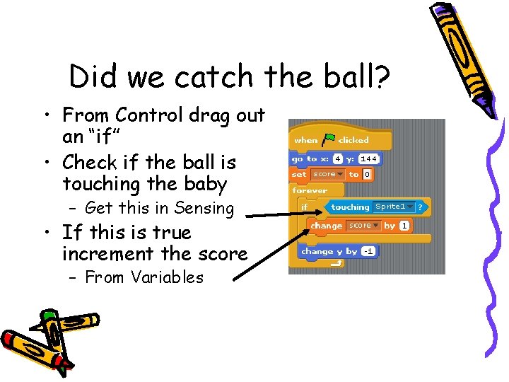 Did we catch the ball? • From Control drag out an “if” • Check Did we catch the ball? • From Control drag out an “if” • Check