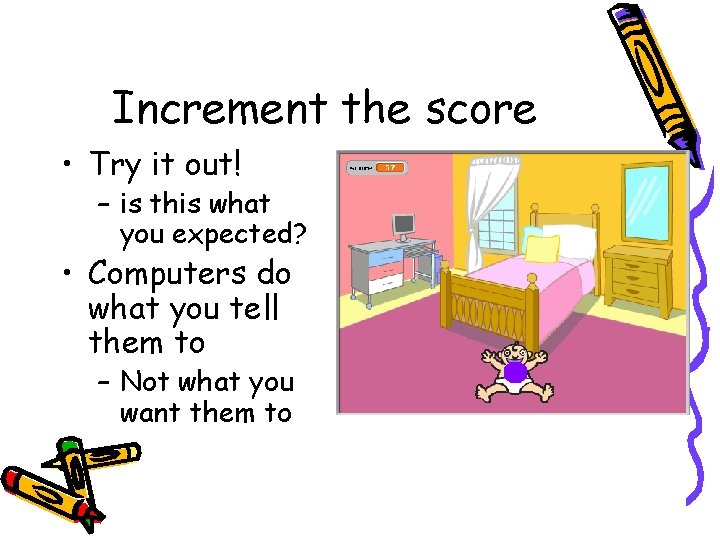 Increment the score • Try it out! – is this what you expected? • Increment the score • Try it out! – is this what you expected? •