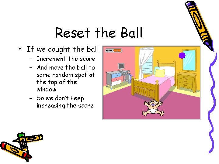 Reset the Ball • If we caught the ball – Increment the score – Reset the Ball • If we caught the ball – Increment the score –