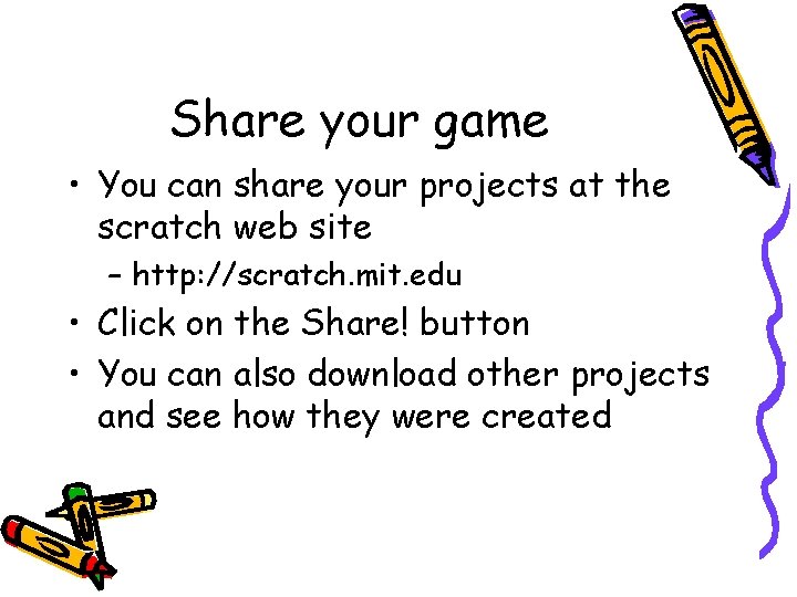 Share your game • You can share your projects at the scratch web site Share your game • You can share your projects at the scratch web site