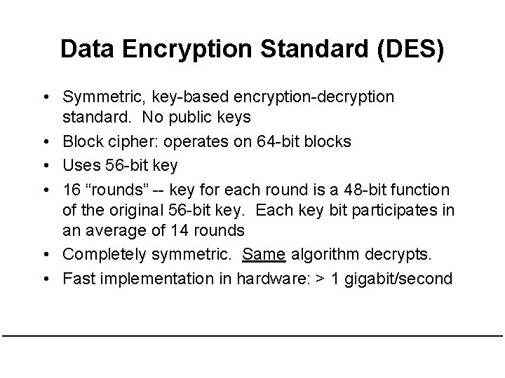 Data Encryption Standard (DES) • Symmetric, key-based encryption-decryption standard. No public keys • Block