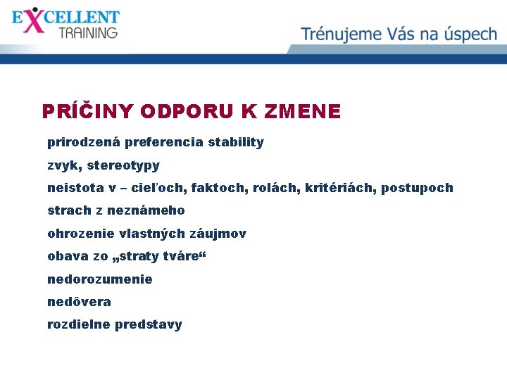 PRÍČINY ODPORU K ZMENE prirodzená preferencia stability zvyk, stereotypy neistota v – cieľoch, faktoch,