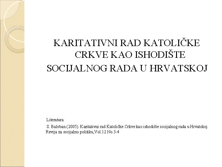 KARITATIVNI RAD KATOLIČKE CRKVE KAO ISHODIŠTE SOCIJALNOG RADA U HRVATSKOJ Literatura: S. Baloban (2005).